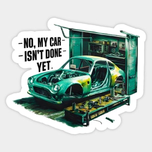 No, My car isn't done yet funny Auto Enthusiast tee 7 Sticker